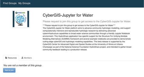The Group "CybeGIS Jupyter for Water" with the subheader text "Please request to join this group to get access to the CyberGIS-Jupyter for Water". Below this is the text from the first paragraph on this page, along with the additional text "This beta release is supported by the CyberGIS Center for Advanced Digital and Spatial Studies at the University of Illinois at Urbana-Champaign as part of the National Science Foundation HydroShare project, and intended to gather broad community feedback leading to a production release". Below is a button that says "ask to join" and the text "You are not a member of this group".